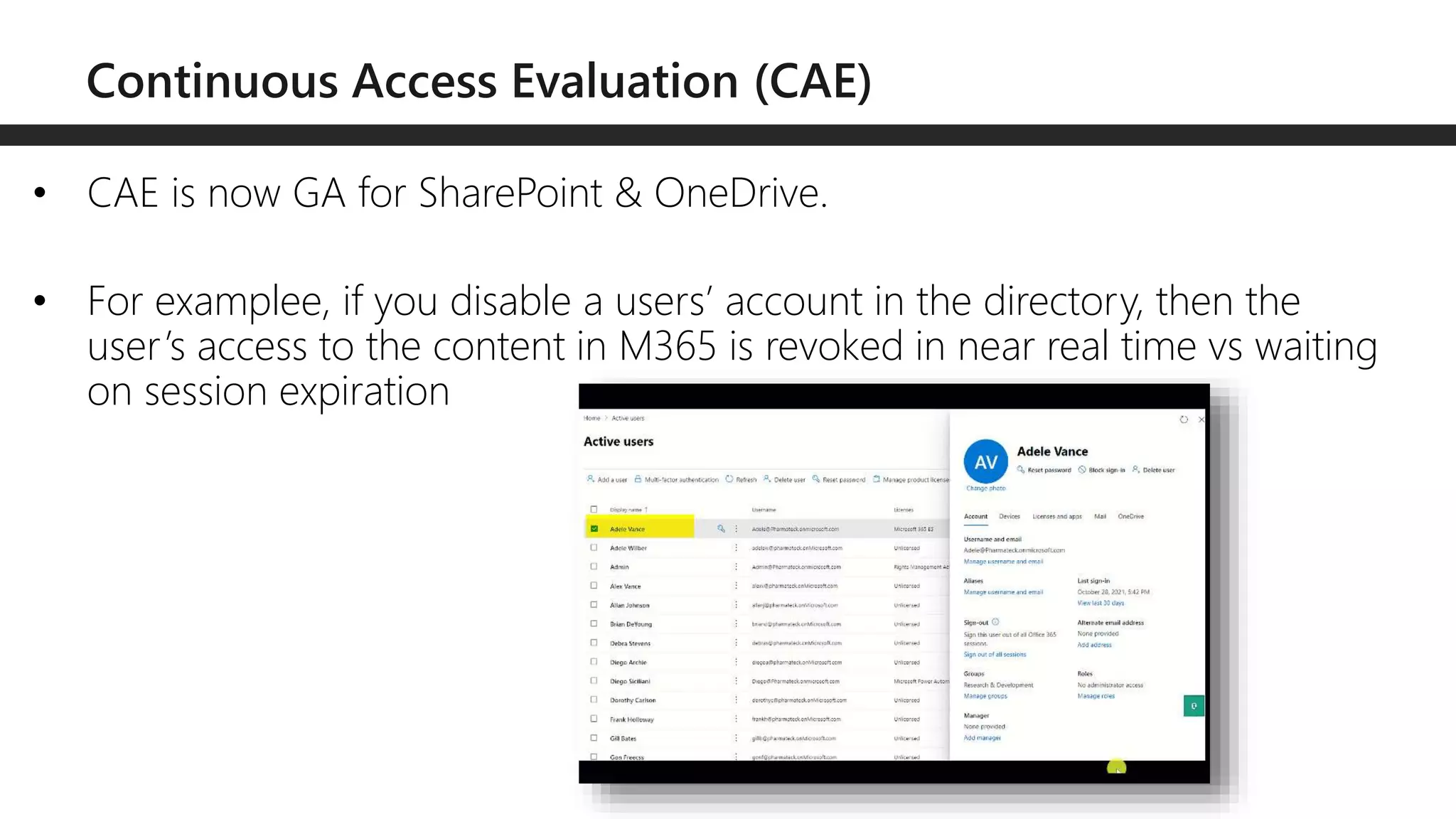 • CAE is now GA for SharePoint & OneDrive.
• For examplee, if you disable a users’ account in the directory, then the
user’s access to the content in M365 is revoked in near real time vs waiting
on session expiration
 