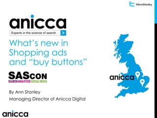 @AnnStanley
What’s new in
Shopping ads
and “buy buttons”
By Ann Stanley
Managing Director of Anicca Digital
 
