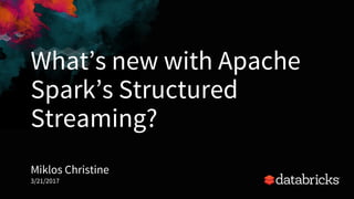 What’s new with Apache
Spark’s Structured
Streaming?
Miklos Christine
3/21/2017
 