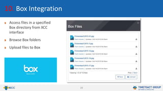 16
10. Box Integration
Access files in a specified
Box directory from XCC
interface
Browse Box folders
Upload files to Box
 