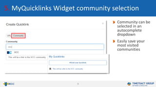 9
5. MyQuicklinks Widget community selection
Community can be
selected in an
autocomplete
dropdown
Easily save your
most visited
communities
 