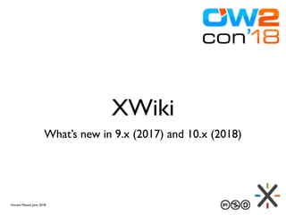 XWiki
What’s new in 9.x (2017) and 10.x (2018)
Vincent Massol, June 2018
 