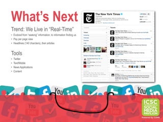 What’s Next
Trend: We Live in “Real-Time”
• Evolved from “seeking” information, to information finding us
• Pay per page view
• Headlines (140 charcters), then articles


Tools
•   Twitter
•   Text/Mobile
•   News Applications
•   Content
 
