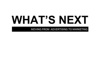 MOVING FROM  ADVERTISING TO MARKETING WHAT’S NEXT 