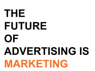 THE FUTURE  OF ADVERTISING IS MARKETING 