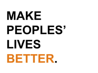 MAKE PEOPLES’ LIVES BETTER . 
