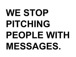 WE STOP PITCHING PEOPLE WITH MESSAGES. 