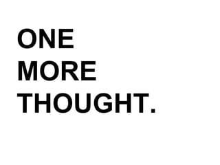 ONE MORE THOUGHT. 