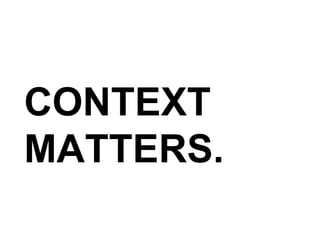 CONTEXT MATTERS. 
