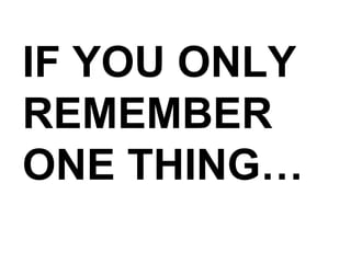 IF YOU ONLY REMEMBER ONE THING… 