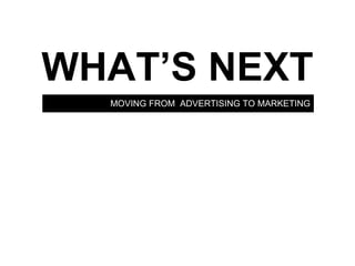 MOVING FROM  ADVERTISING TO MARKETING WHAT’S NEXT 