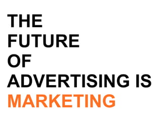 THE FUTURE  OF ADVERTISING IS MARKETING 