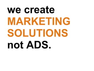 we create  MARKETING SOLUTIONS  not ADS.  