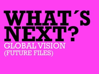 WHAT´S
NEXT?GLOBAL VISION
(FUTURE FILES)
 
