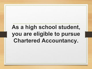 As a high school student,
you are eligible to pursue
Chartered Accountancy.
 
