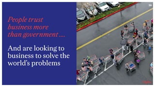 38
People trust  
business more  
than government ….
And are looking to
business to solve the
world’s problems
 