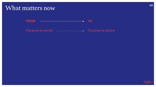 40
FROM
Purpose in words
TO
Purpose in action
What matters now
 