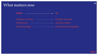 42
FROM
Purpose in words
Self interest
Brand strategy
TO
Purpose in action
Act like a leader
Brand as shared agenda
What matters now
 
