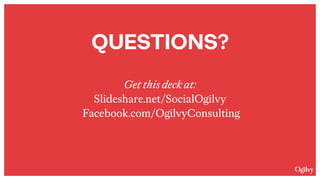 QUESTIONS? 
 
Get this deck at: 
Slideshare.net/SocialOgilvy 
Facebook.com/OgilvyConsulting 
 