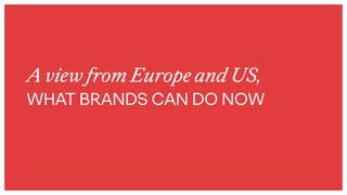 A view from Europe and US,
WHAT BRANDS CAN DO NOW
 