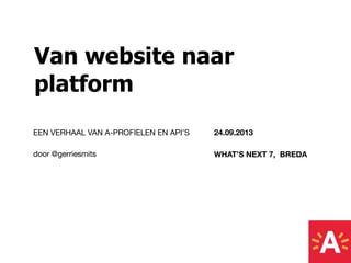 Van website naar
platform
24.09.2013
WHAT’S NEXT 7, BREDA
EEN VERHAAL VAN A-PROFIELEN EN API’S
door @gerriesmits
 