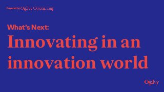 What’s Next:
Innovating in an
innovation world
Powered by
 