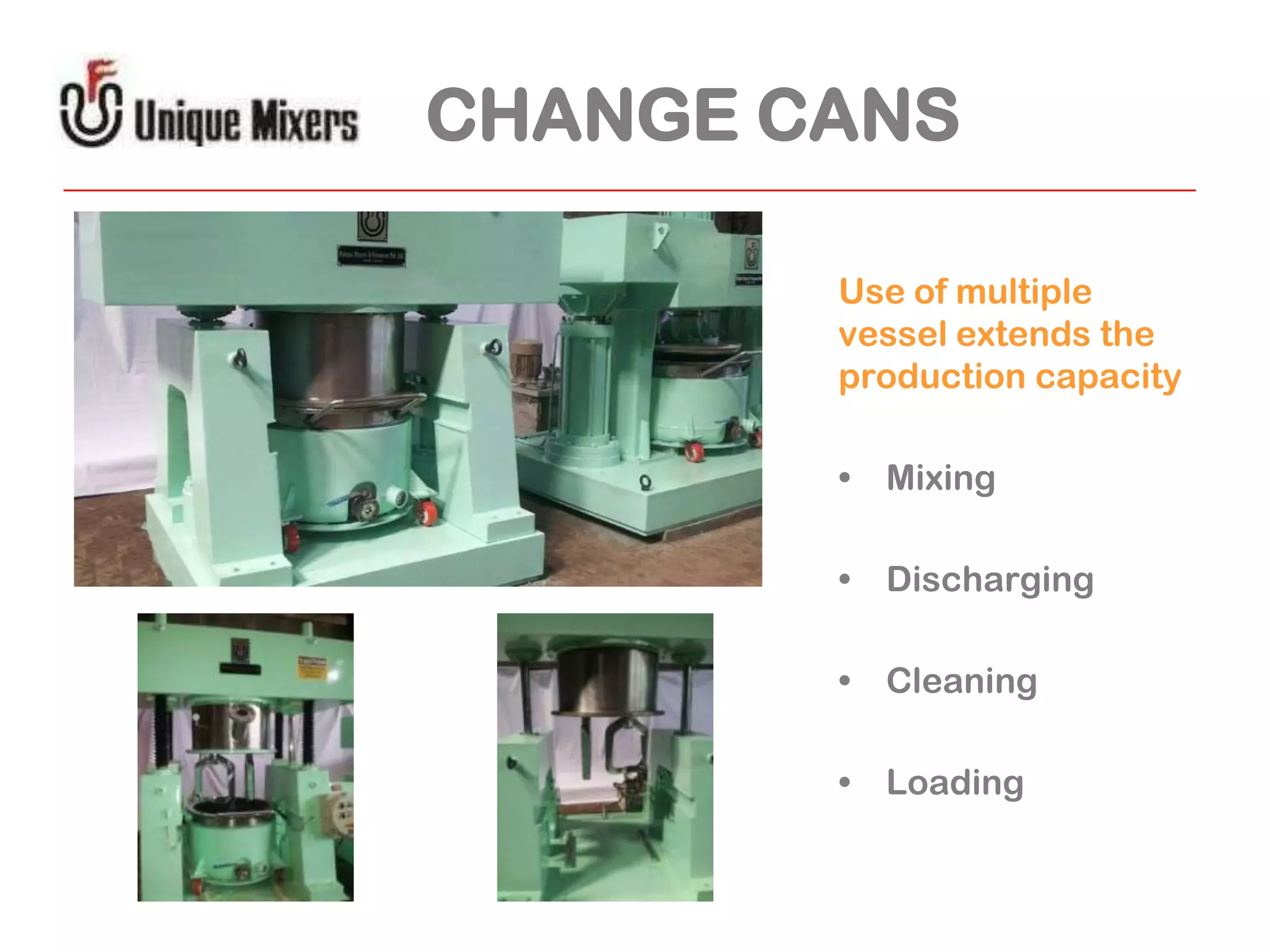 CHANGE CANS
Use of multiple
vessel extends the
production capacity
• Mixing
• Discharging
• Cleaning
• Loading

 