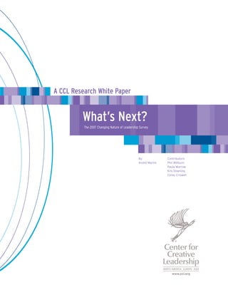 A CCL Research White Paper


         What’s Next?
          The 2007 Changing Nature of Leadership Survey




                                                By:            Contributors:
                                                André Martin   Phil Willburn
                                                               Paula Morrow
                                                               Kris Downing
                                                               Corey Criswell
 