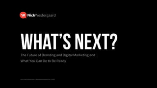 nick westergaard | branddrivendigital.com |
what’s Next?The Future of Branding and Digital Marketing and  
What You Can Do to Be Ready
 