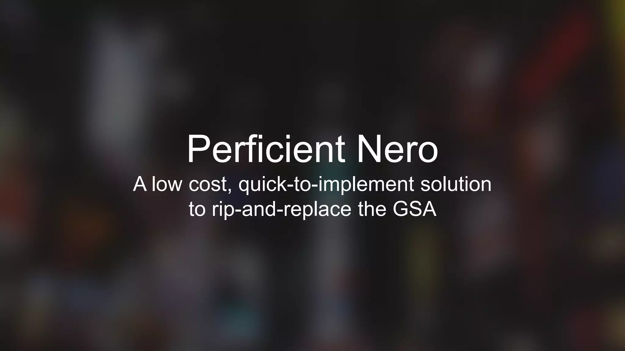 14
Perficient Nero
A low cost, quick-to-implement solution
to rip-and-replace the GSA
 