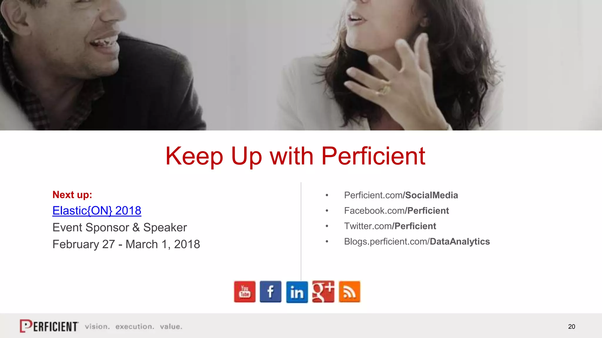 20
Next up:
Elastic{ON} 2018
Event Sponsor & Speaker
February 27 - March 1, 2018
Keep Up with Perficient
• Perficient.com/SocialMedia
• Facebook.com/Perficient
• Twitter.com/Perficient
• Blogs.perficient.com/DataAnalytics
 