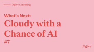 Powered by
What’s Next:
Cloudy with a
Chance of AI
#7
 