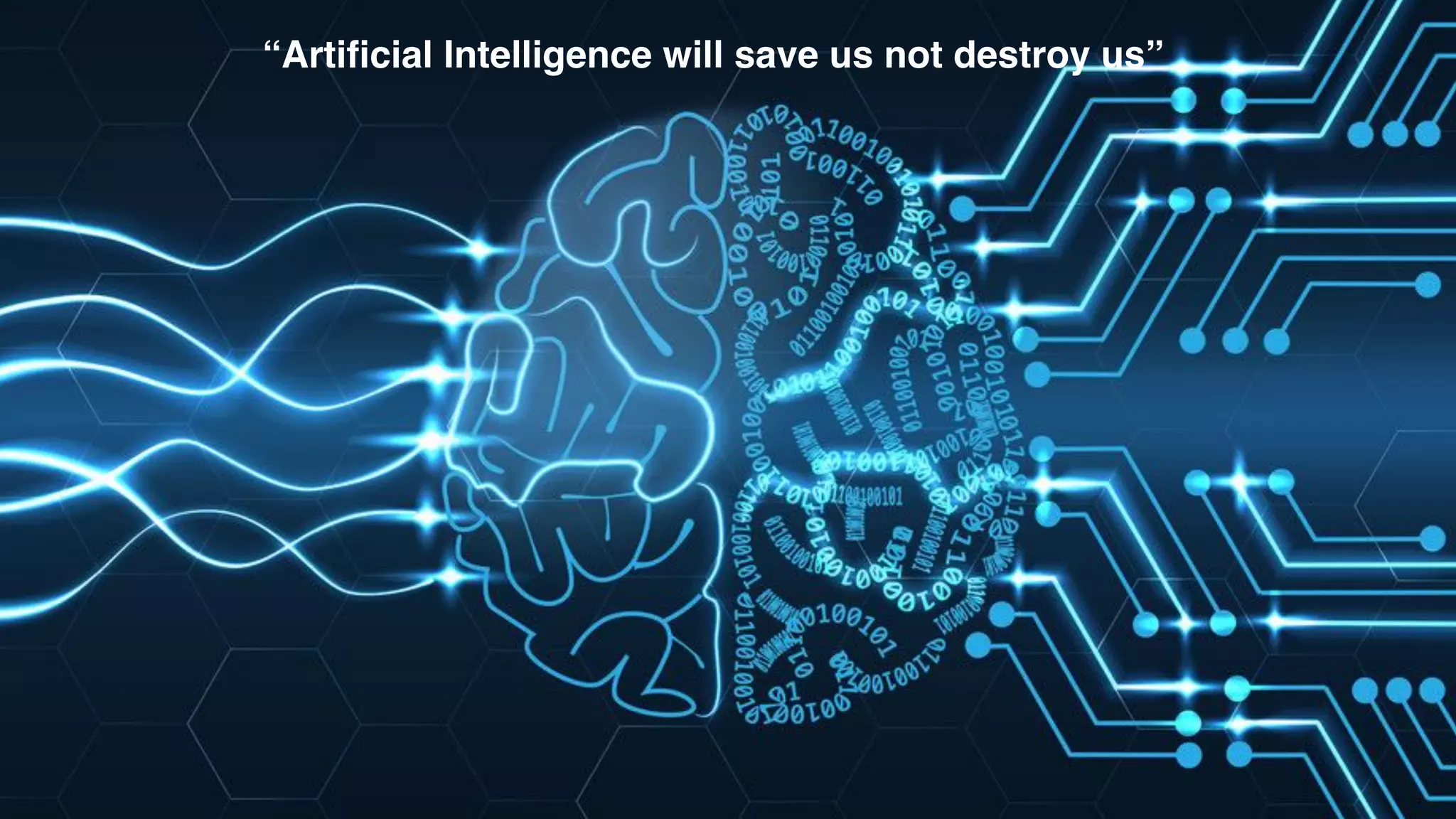 “Artificial Intelligence will save us not destroy us”
 