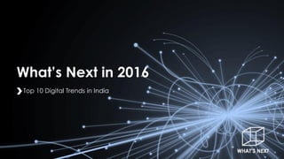What’s Next in 2016
Top 10 Digital Trends in India
 