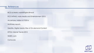 BCG & IAMAI, India@Digital.Bharat
FICCI-KPMG, India Media and Entertainment 2015
Accenture, Indian in FY2016
McKinsey repo...