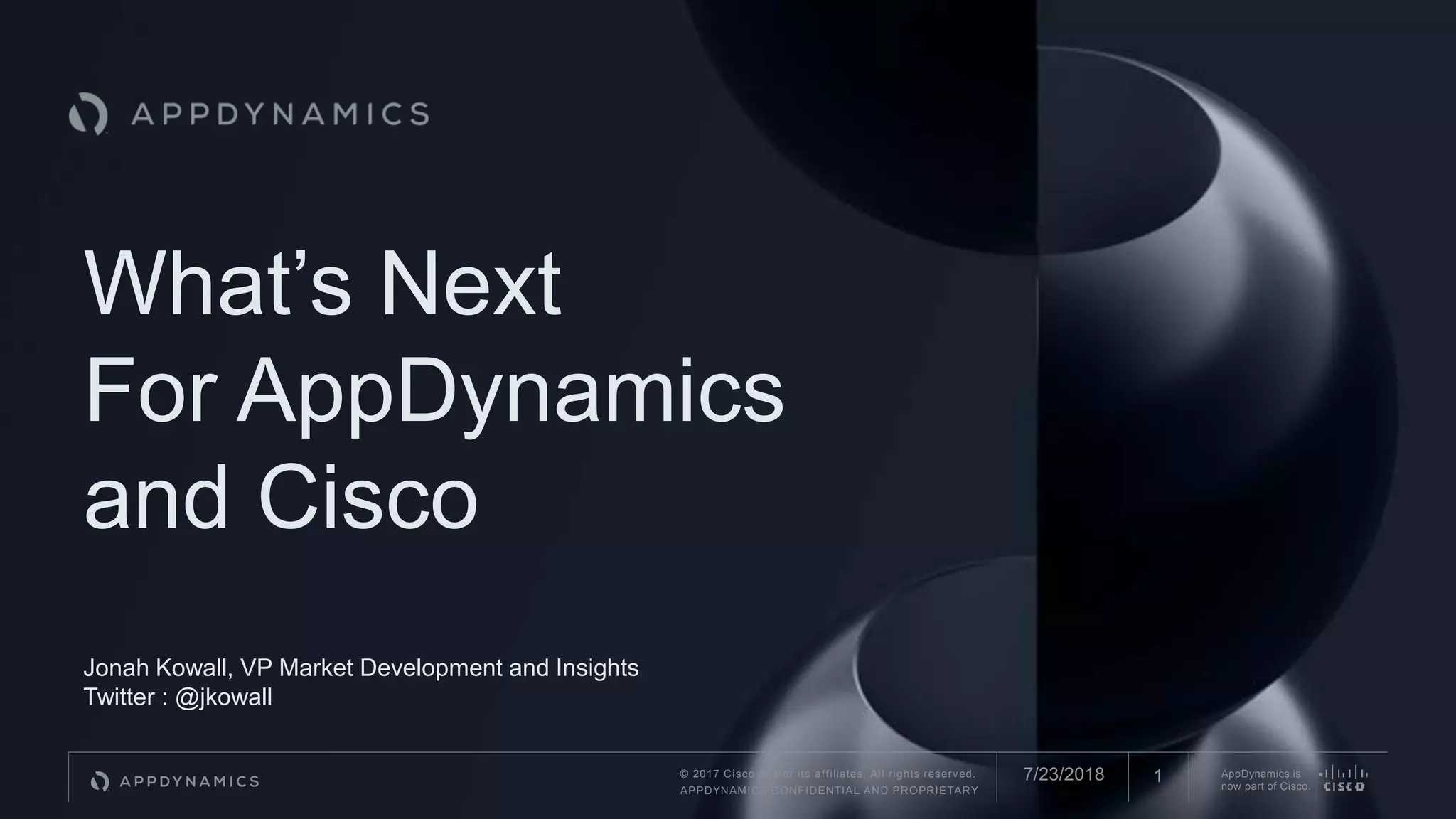 © 2017 Cisco and/or its affiliates. All rights reserved.
APPDYNAMICS CONFIDENTIAL AND PROPRIETARY
AppDynamics is
now part of Cisco.
What’s Next
For AppDynamics
and Cisco
Jonah Kowall, VP Market Development and Insights
Twitter : @jkowall
17/23/2018
 