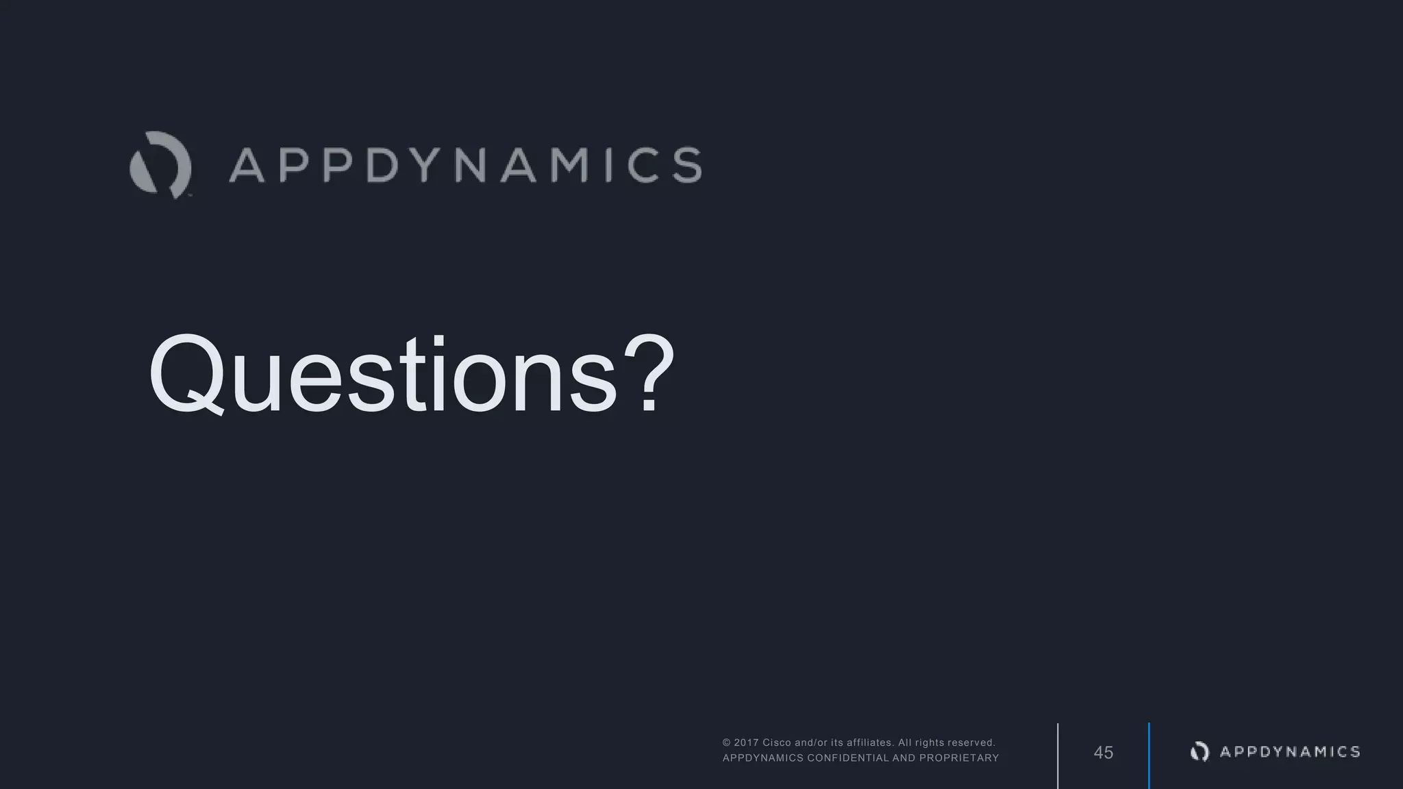 Questions?
45
© 2017 Cisco and/or its affiliates. All rights reserved.
APPDYNAMICS CONFIDENTIAL AND PROPRIETARY
 