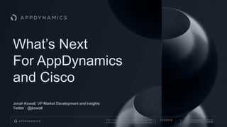 © 2017 Cisco and/or its affiliates. All rights reserved.
APPDYNAMICS CONFIDENTIAL AND PROPRIETARY
AppDynamics is
now part of Cisco.
What’s Next
For AppDynamics
and Cisco
Jonah Kowall, VP Market Development and Insights
Twitter : @jkowall
17/23/2018
 