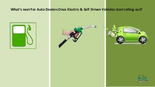 What’s next For Auto Dealers Once Electric & Self Driven Vehicles start rolling out?
 