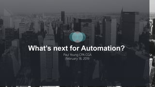 What’s next for Automation?
Paul Young CPA CGA
February 18, 2019
 