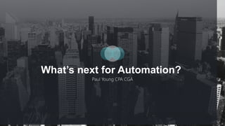 What’s next for Automation?
Paul Young CPA CGA
 