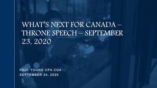 P A U L Y O U N G C P A C G A
S E P T E M B E R 2 4 , 2 0 2 0
WHAT’S NEXT FOR CANADA –
THRONE SPEECH – SEPTEMBER
23, 2020
 