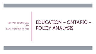 EDUCATION – ONTARIO –
POLICY ANALYSIS
BY: PAUL YOUNG, CPA,
CGA
DATE: OCTOBER 20, 2019
 