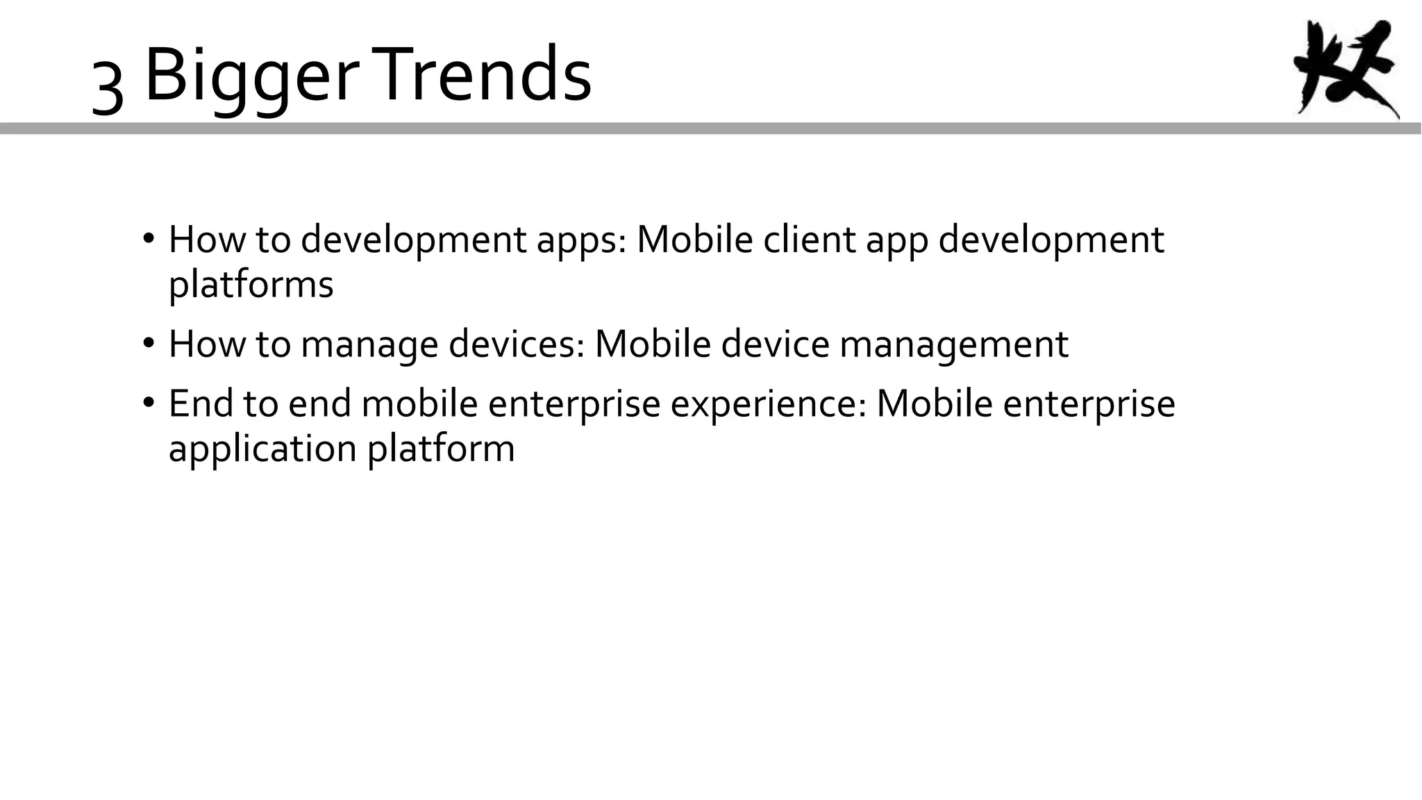 3 BiggerTrends
• How to development apps: Mobile client app development
platforms
• How to manage devices: Mobile device management
• End to end mobile enterprise experience: Mobile enterprise
application platform
 