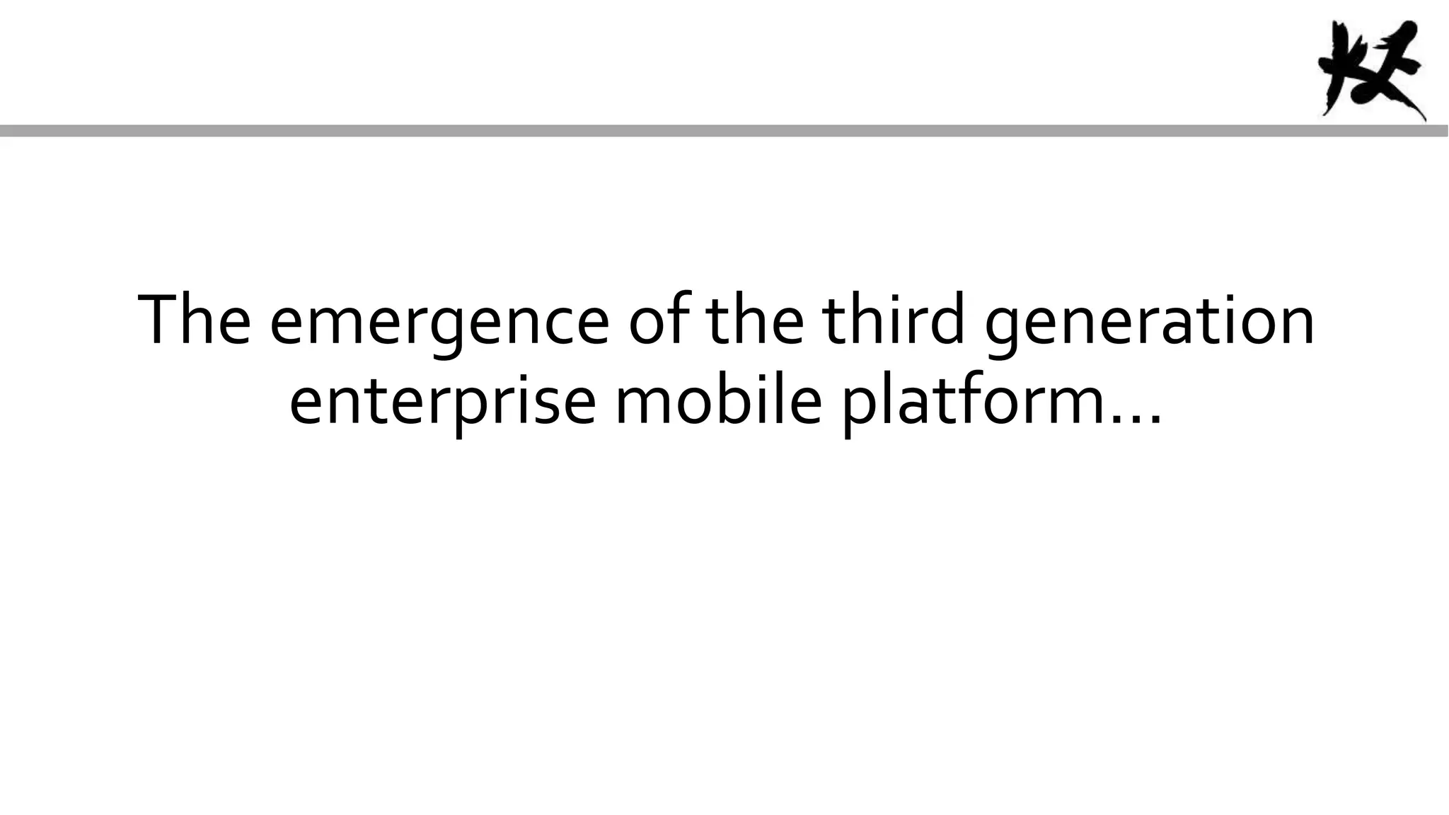 The emergence of the third generation
enterprise mobile platform…
 