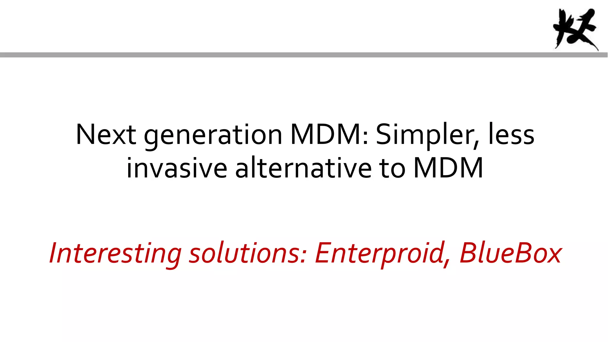 Next generation MDM: Simpler, less
invasive alternative to MDM
Interesting solutions: Enterproid, BlueBox
 