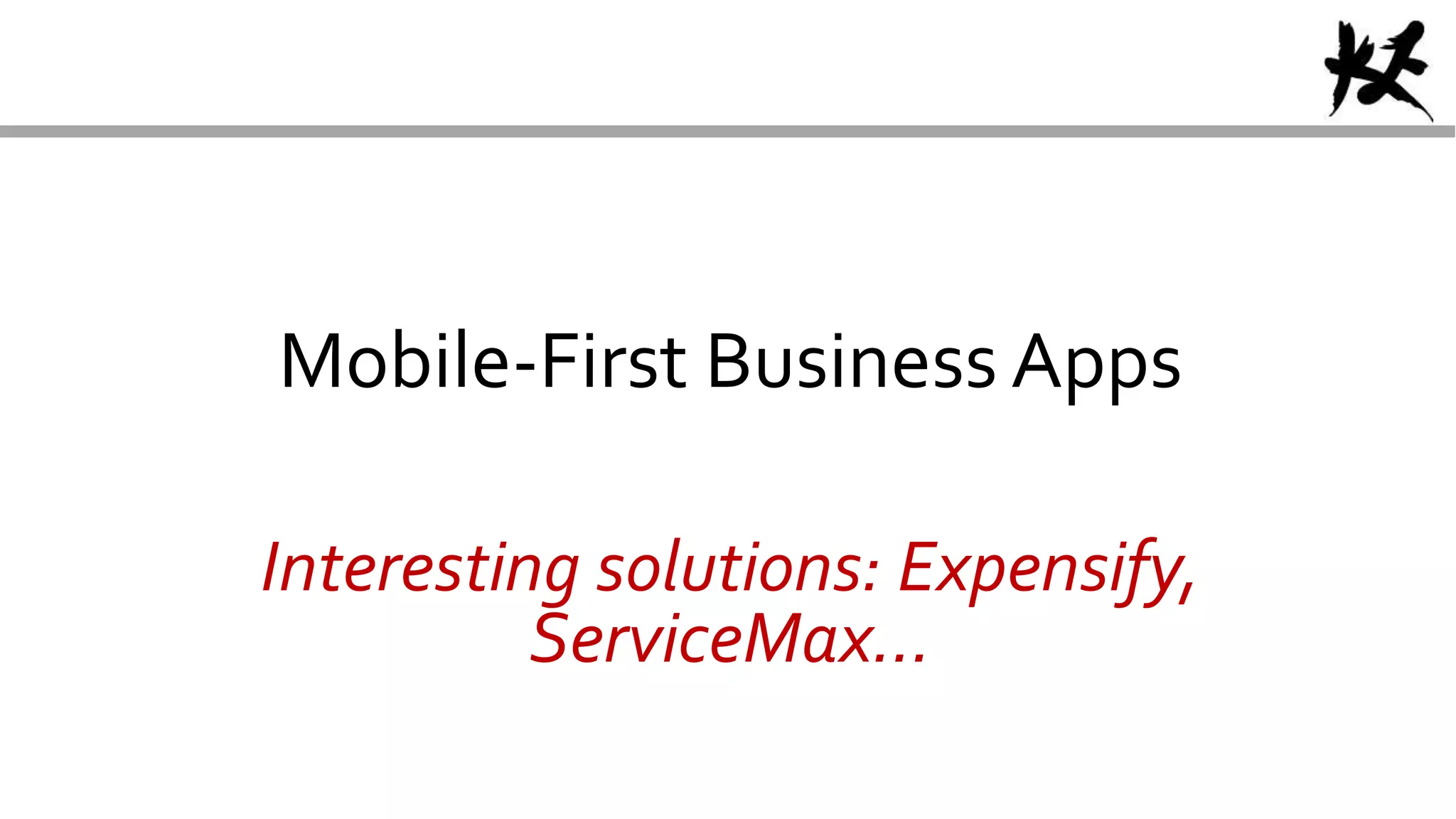 Mobile-First Business Apps
Interesting solutions: Expensify,
ServiceMax…
 