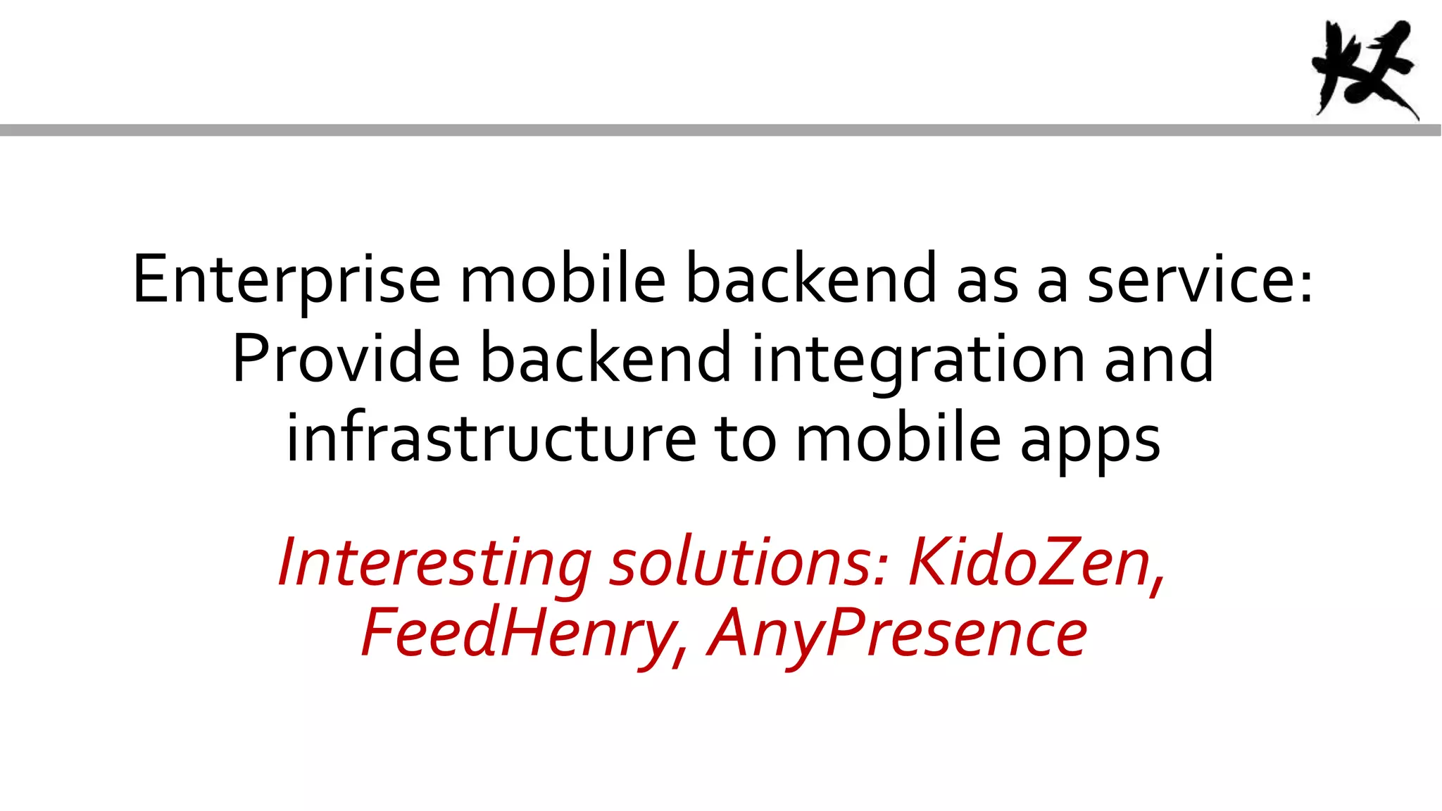 Enterprise mobile backend as a service:
Provide backend integration and
infrastructure to mobile apps
Interesting solutions: KidoZen,
FeedHenry, AnyPresence
 