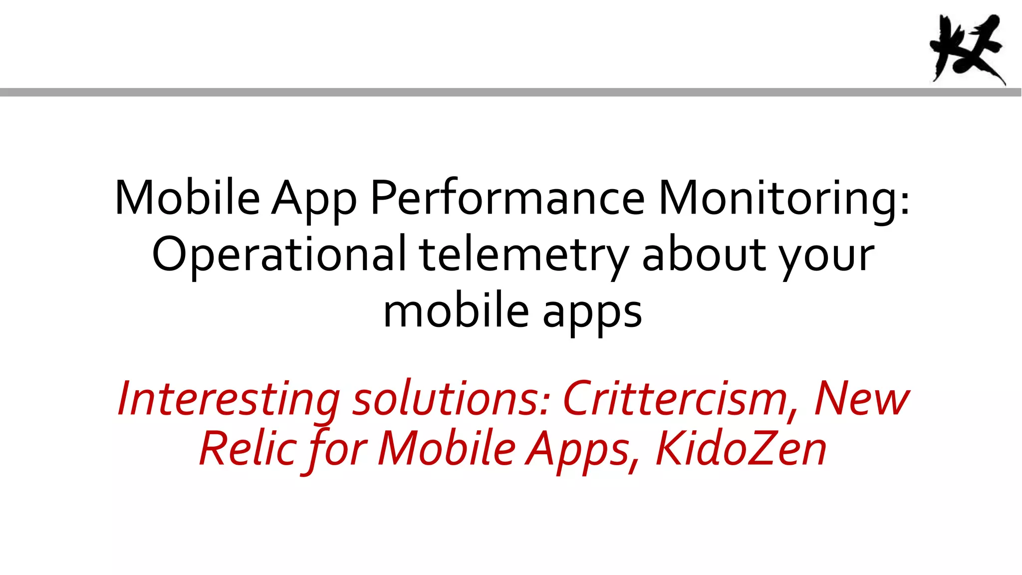 Mobile App Performance Monitoring:
Operational telemetry about your
mobile apps
Interesting solutions: Crittercism, New
Relic for Mobile Apps, KidoZen
 