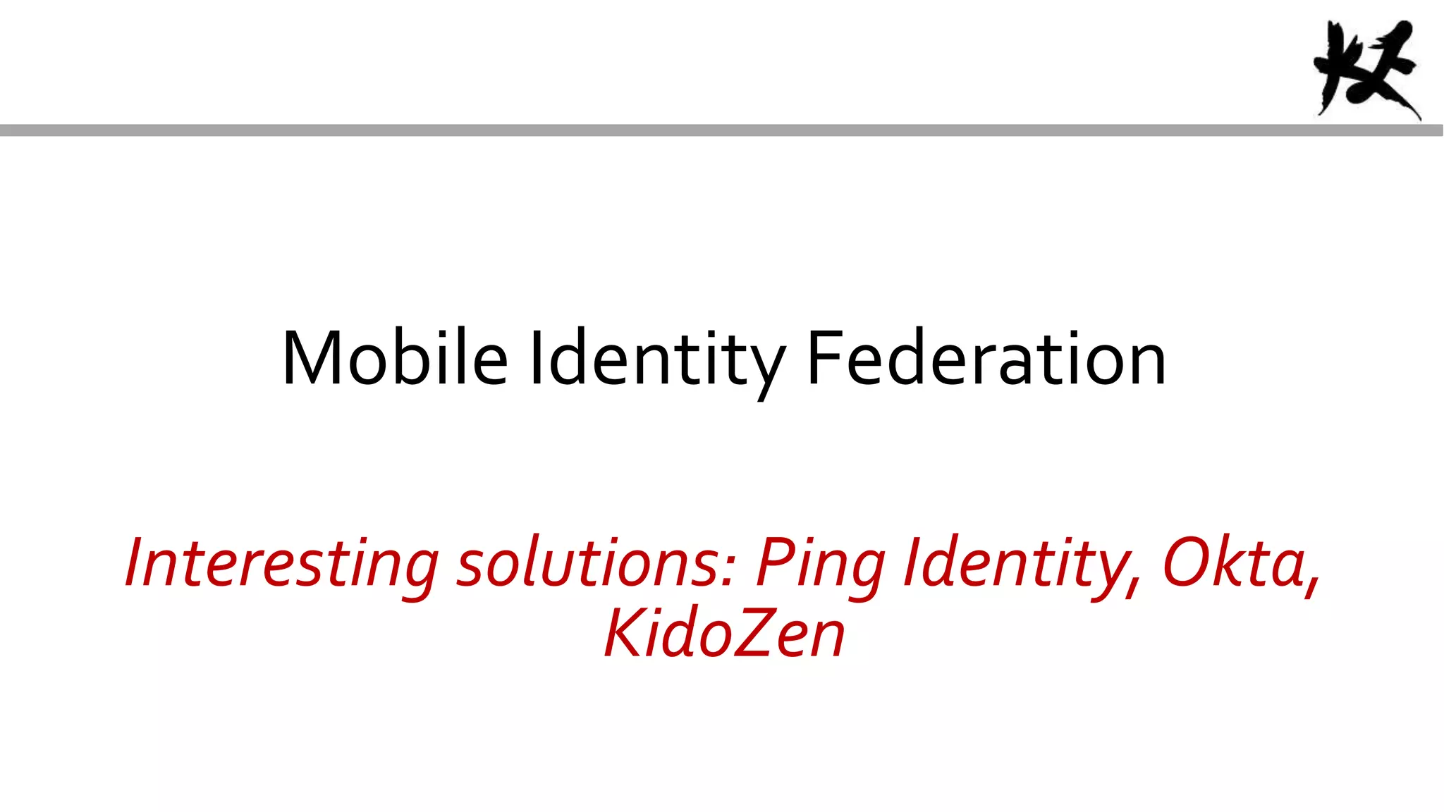 Mobile Identity Federation
Interesting solutions: Ping Identity, Okta,
KidoZen
 